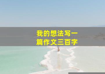 我的想法写一篇作文三百字