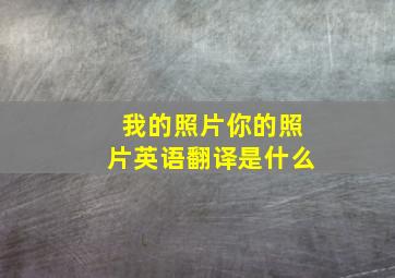 我的照片你的照片英语翻译是什么