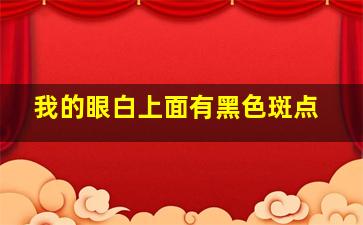 我的眼白上面有黑色斑点