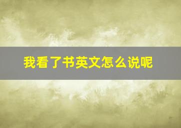 我看了书英文怎么说呢