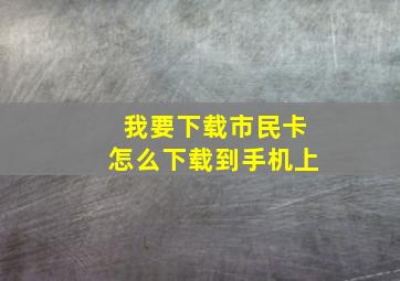 我要下载市民卡怎么下载到手机上