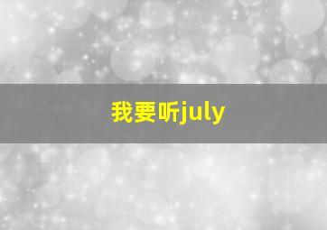 我要听july