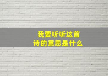 我要听听这首诗的意思是什么