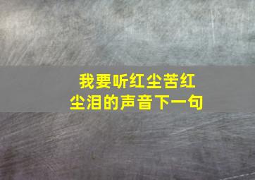 我要听红尘苦红尘泪的声音下一句