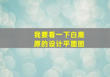 我要看一下白鹿原的设计平面图