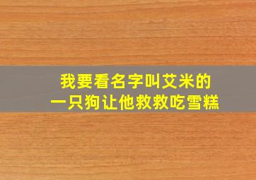 我要看名字叫艾米的一只狗让他救救吃雪糕