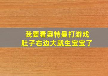 我要看奥特曼打游戏肚子右边大就生宝宝了