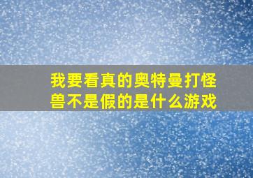 我要看真的奥特曼打怪兽不是假的是什么游戏