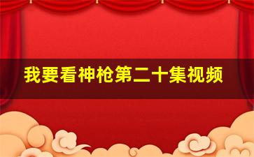 我要看神枪第二十集视频