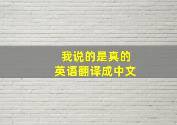 我说的是真的英语翻译成中文