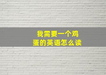 我需要一个鸡蛋的英语怎么读