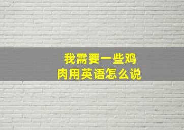 我需要一些鸡肉用英语怎么说