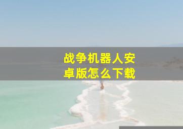 战争机器人安卓版怎么下载