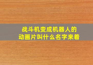 战斗机变成机器人的动画片叫什么名字来着