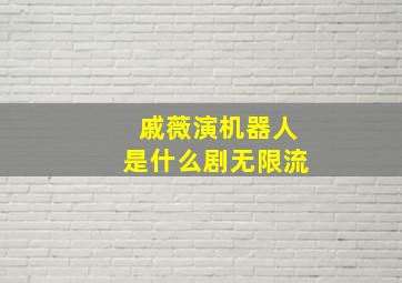 戚薇演机器人是什么剧无限流