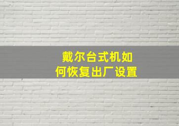 戴尔台式机如何恢复出厂设置