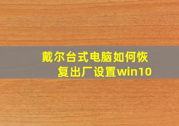 戴尔台式电脑如何恢复出厂设置win10