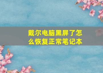 戴尔电脑黑屏了怎么恢复正常笔记本