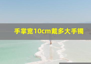 手掌宽10cm戴多大手镯