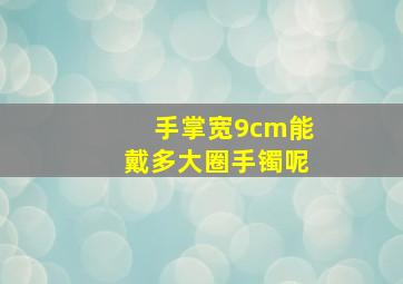 手掌宽9cm能戴多大圈手镯呢