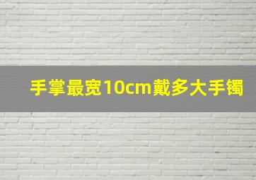 手掌最宽10cm戴多大手镯