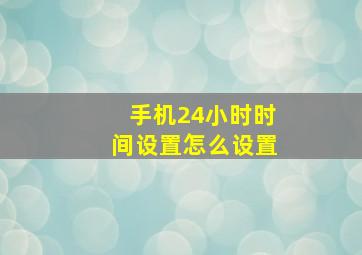 手机24小时时间设置怎么设置