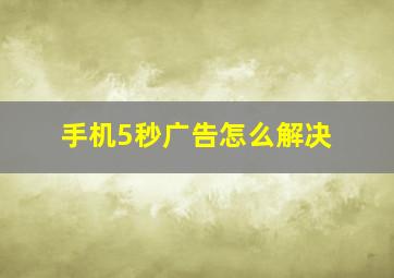 手机5秒广告怎么解决