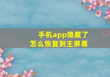 手机app隐藏了怎么恢复到主屏幕