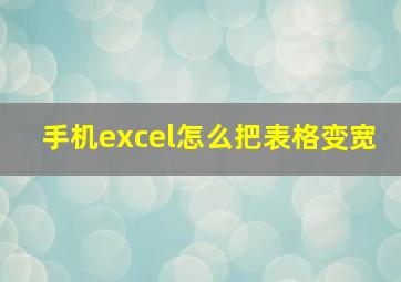 手机excel怎么把表格变宽