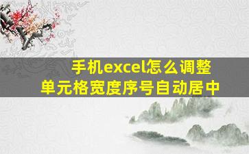 手机excel怎么调整单元格宽度序号自动居中