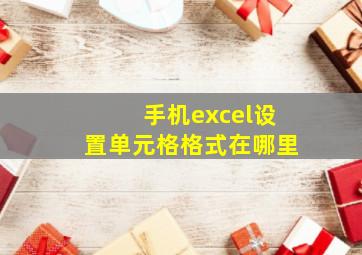 手机excel设置单元格格式在哪里