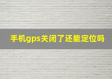 手机gps关闭了还能定位吗