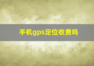 手机gps定位收费吗