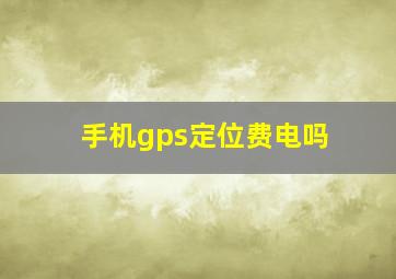 手机gps定位费电吗