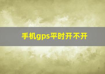 手机gps平时开不开