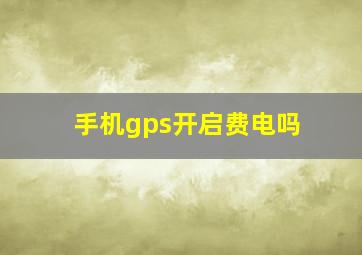 手机gps开启费电吗