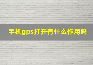 手机gps打开有什么作用吗