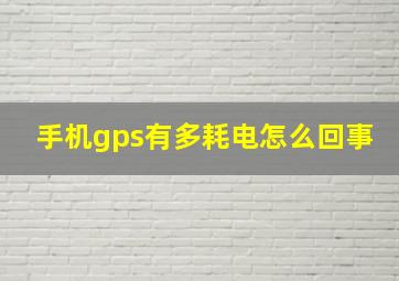 手机gps有多耗电怎么回事