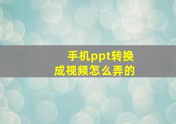 手机ppt转换成视频怎么弄的