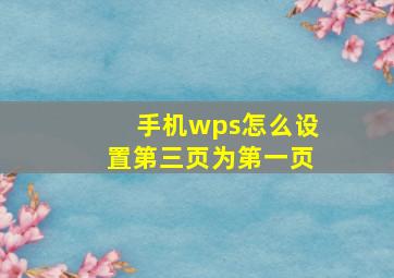 手机wps怎么设置第三页为第一页