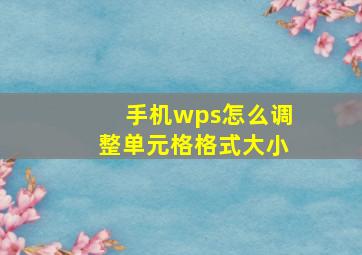 手机wps怎么调整单元格格式大小