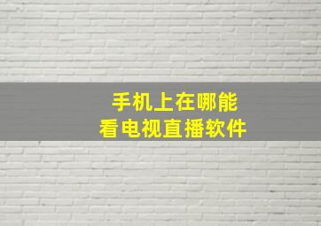 手机上在哪能看电视直播软件