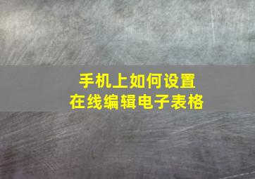 手机上如何设置在线编辑电子表格