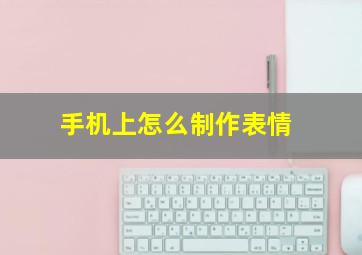 手机上怎么制作表情