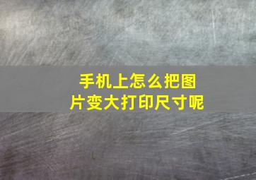 手机上怎么把图片变大打印尺寸呢