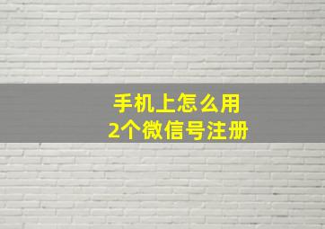 手机上怎么用2个微信号注册