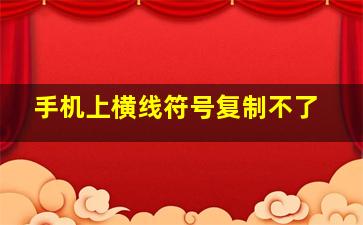 手机上横线符号复制不了