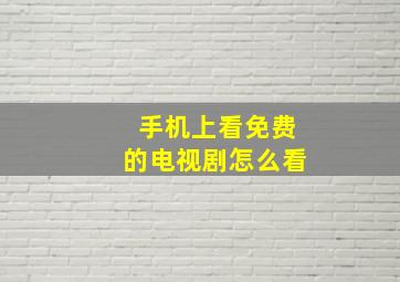 手机上看免费的电视剧怎么看