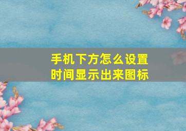 手机下方怎么设置时间显示出来图标