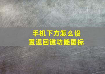 手机下方怎么设置返回键功能图标